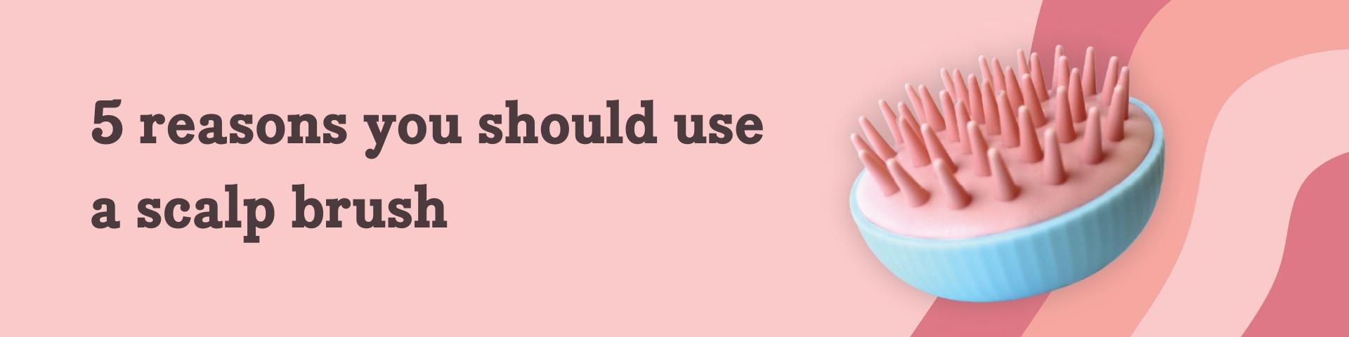 5 reasons you should use a scalp brush